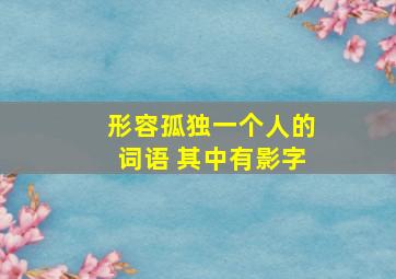 形容孤独一个人的词语 其中有影字